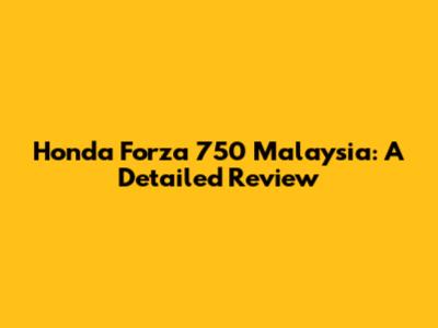 Honda Forza 750 Malaysia: A Detailed Review