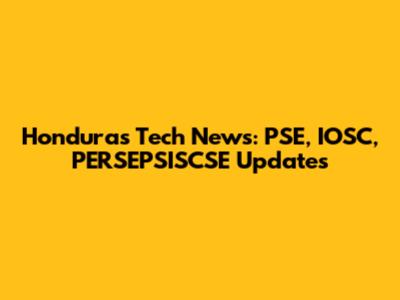 Honduras Tech News: PSE, IOSC, PERSEPSISCSE Updates