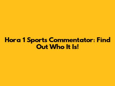 Hora 1 Sports Commentator: Find Out Who It Is!