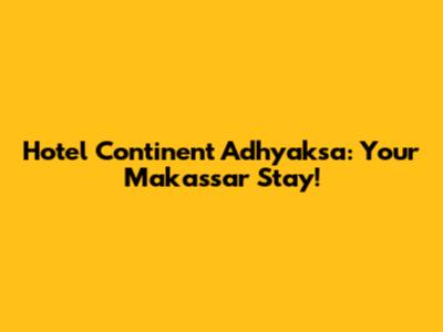Hotel Continent Adhyaksa: Your Makassar Stay!