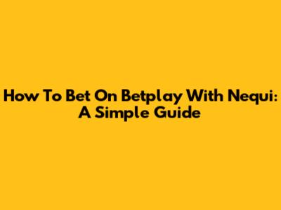 How To Bet On Betplay With Nequi: A Simple Guide