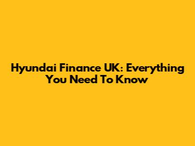 Hyundai Finance UK: Everything You Need To Know