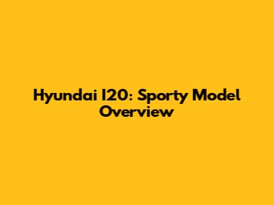 Hyundai I20: Sporty Model Overview
