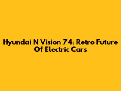 Hyundai N Vision 74: Retro Future Of Electric Cars