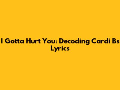 I Gotta Hurt You: Decoding Cardi B's Lyrics