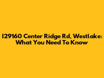 I29160 Center Ridge Rd, Westlake: What You Need To Know