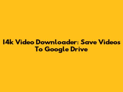 I4k Video Downloader: Save Videos To Google Drive