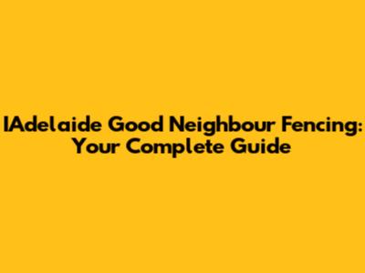 IAdelaide Good Neighbour Fencing: Your Complete Guide