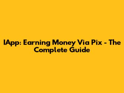 IApp: Earning Money Via Pix - The Complete Guide
