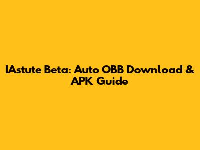 IAstute Beta: Auto OBB Download & APK Guide