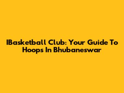 IBasketball Club: Your Guide To Hoops In Bhubaneswar