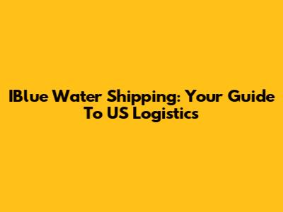 IBlue Water Shipping: Your Guide To US Logistics
