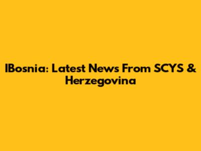 IBosnia: Latest News From SCYS & Herzegovina