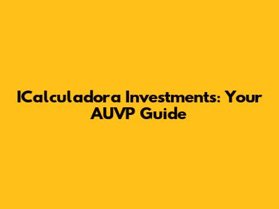 ICalculadora Investments: Your AUVP Guide