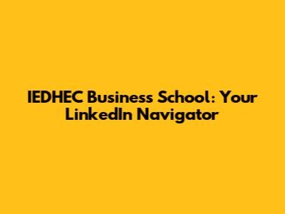 IEDHEC Business School: Your LinkedIn Navigator