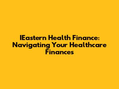 IEastern Health Finance: Navigating Your Healthcare Finances