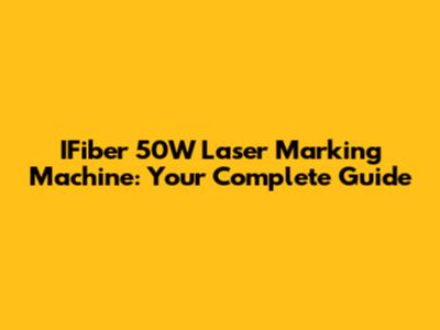 IFiber 50W Laser Marking Machine: Your Complete Guide