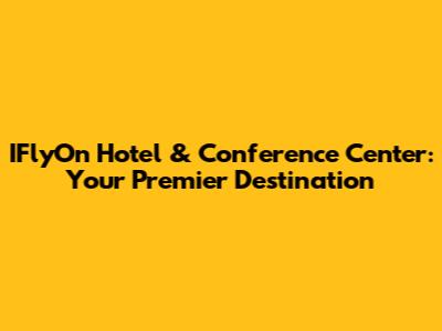 IFlyOn Hotel & Conference Center: Your Premier Destination