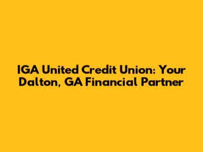 IGA United Credit Union: Your Dalton, GA Financial Partner