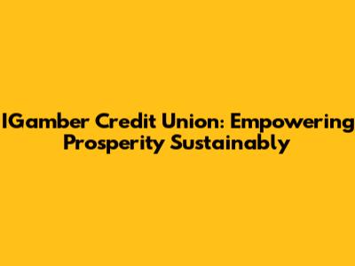 IGamber Credit Union: Empowering Prosperity Sustainably