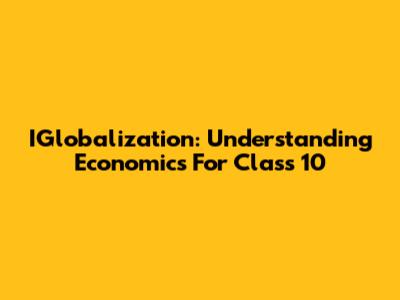 IGlobalization: Understanding Economics For Class 10