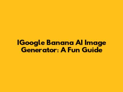 IGoogle Banana AI Image Generator: A Fun Guide