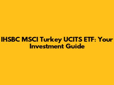 IHSBC MSCI Turkey UCITS ETF: Your Investment Guide