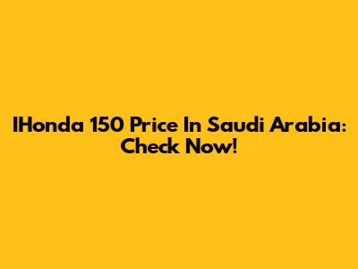 IHonda 150 Price In Saudi Arabia: Check Now!