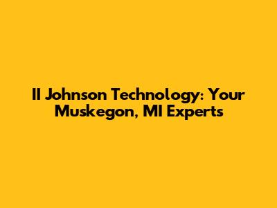 II Johnson Technology: Your Muskegon, MI Experts