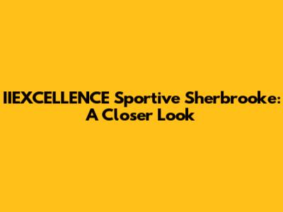 IIEXCELLENCE Sportive Sherbrooke: A Closer Look