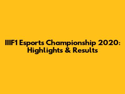 IIIF1 Esports Championship 2020: Highlights & Results