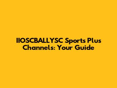 IIOSCBALLYSC Sports Plus Channels: Your Guide
