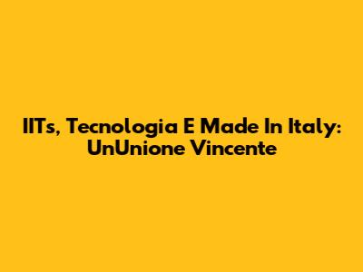 IITs, Tecnologia E Made In Italy: Un'Unione Vincente