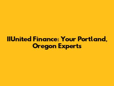 IIUnited Finance: Your Portland, Oregon Experts