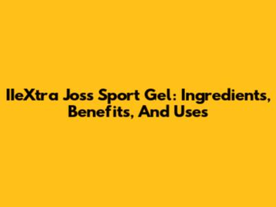 IIeXtra Joss Sport Gel: Ingredients, Benefits, And Uses