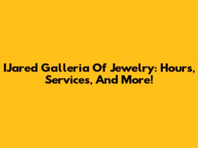 IJared Galleria Of Jewelry: Hours, Services, And More!
