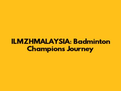 ILMZHMALAYSIA: Badminton Champion's Journey