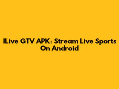 ILive GTV APK: Stream Live Sports On Android