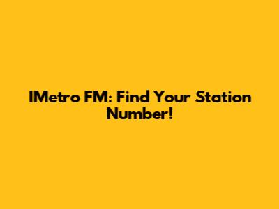 IMetro FM: Find Your Station Number!