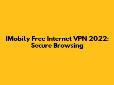 IMobily Free Internet VPN 2022: Secure Browsing
