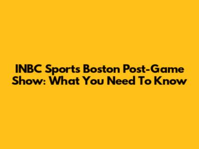 INBC Sports Boston Post-Game Show: What You Need To Know