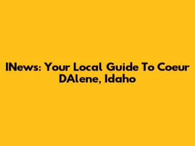 INews: Your Local Guide To Coeur D'Alene, Idaho