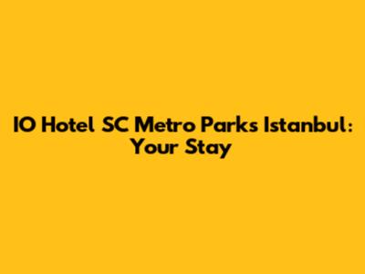 IO Hotel SC Metro Parks Istanbul: Your Stay