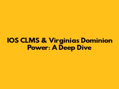 IOS CLMS & Virginia's Dominion Power: A Deep Dive