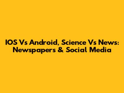 IOS Vs Android, Science Vs News: Newspapers & Social Media