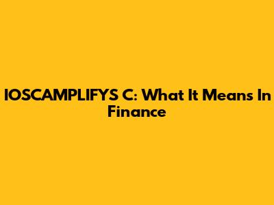 IOSCAMPLIFYS C: What It Means In Finance