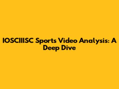 IOSCIIISC Sports Video Analysis: A Deep Dive