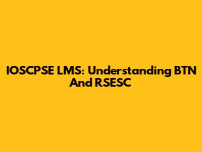 IOSCPSE LMS: Understanding BTN And RSESC