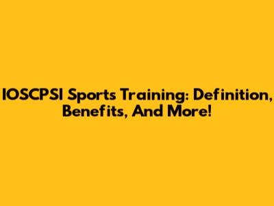 IOSCPSI Sports Training: Definition, Benefits, And More!