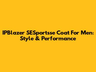 IPBlazer SESportsse Coat For Men: Style & Performance